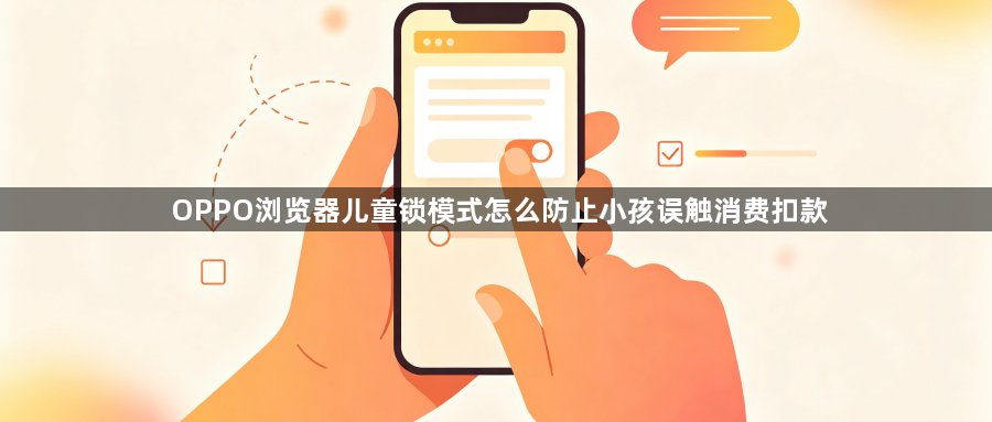 OPPO浏览器儿童锁模式怎么防止小孩误触消费扣款1