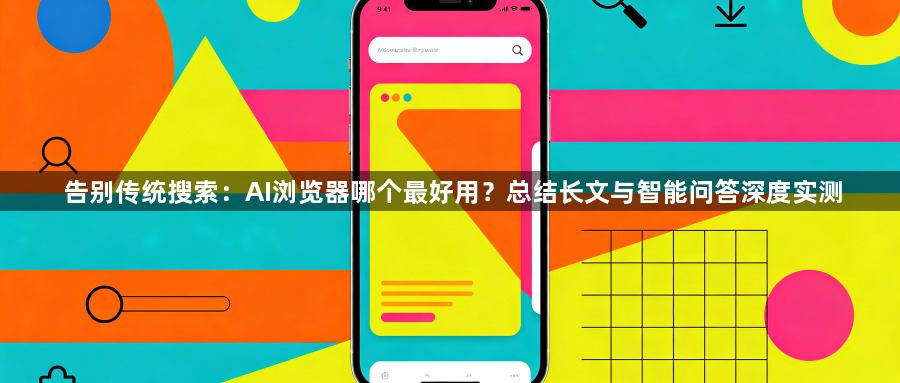 告别传统搜索：AI浏览器哪个最好用？总结长文与智能问答深度实测1