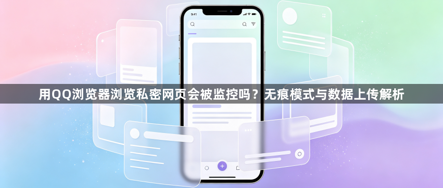 用QQ浏览器浏览私密网页会被监控吗？无痕模式与数据上传解析1