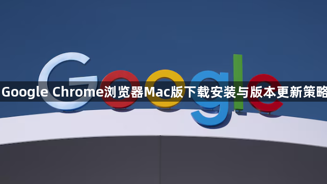 Google Chrome浏览器Mac版下载安装与版本更新策略1