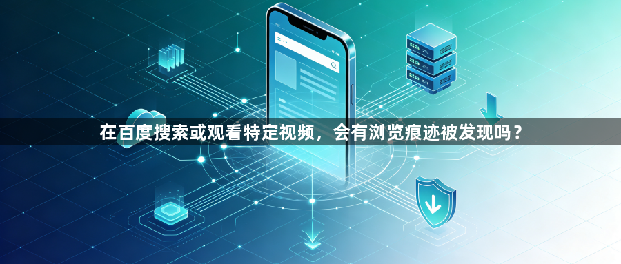 在百度搜索或观看特定视频，会有浏览痕迹被发现吗？1
