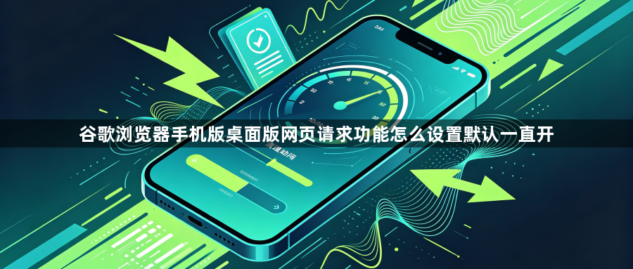 谷歌浏览器手机版桌面版网页请求功能怎么设置默认一直开1