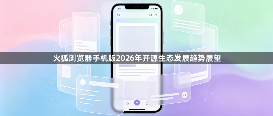火狐浏览器手机版2026年开源生态发展趋势展望1
