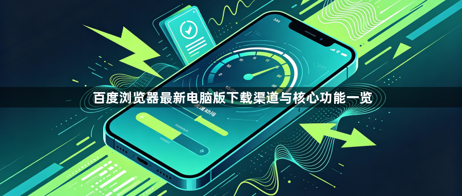 百度浏览器最新电脑版下载渠道与核心功能一览1