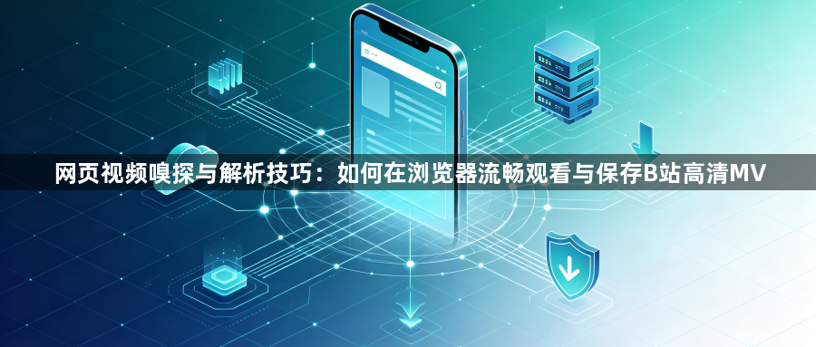 网页视频嗅探与解析技巧：如何在浏览器流畅观看与保存B站高清MV1