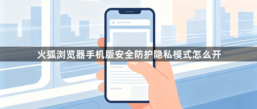 火狐浏览器手机版安全防护隐私模式怎么开1