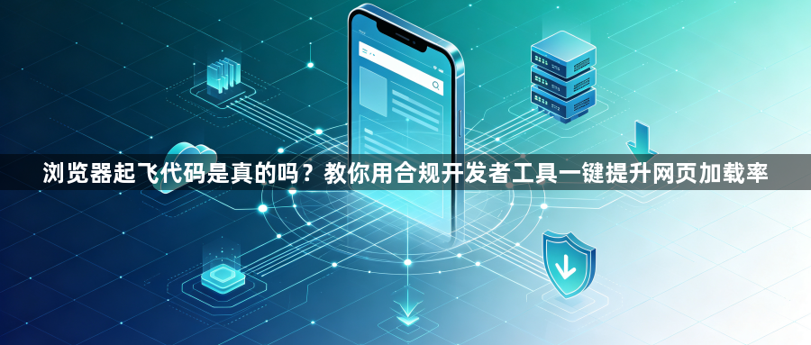 浏览器起飞代码是真的吗？教你用合规开发者工具一键提升网页加载率1
