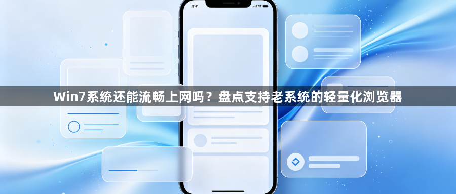 Win7系统还能流畅上网吗?盘点支持老系统的轻量化浏览器1