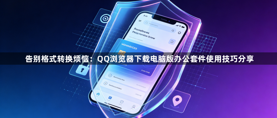 告别格式转换烦恼：QQ浏览器下载电脑版办公套件使用技巧分享1