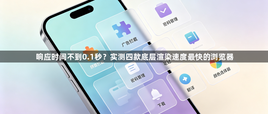 响应时间不到0.1秒?实测四款底层渲染速度最快的浏览器1