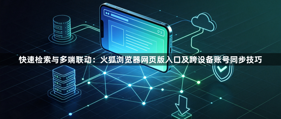 快速检索与多端联动:火狐浏览器网页版入口及跨设备账号同步技巧1