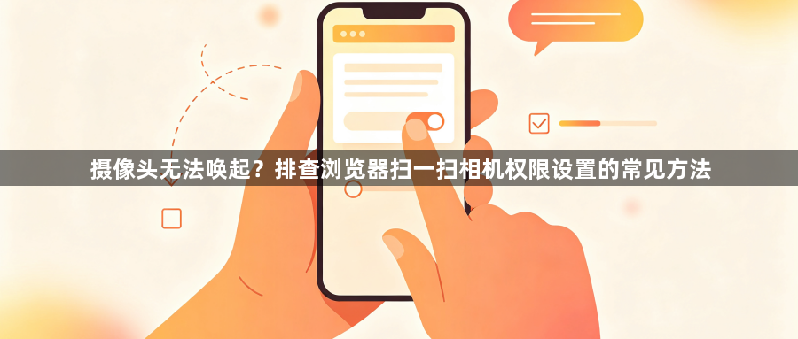 摄像头无法唤起？排查浏览器扫一扫相机权限设置的常见方法1