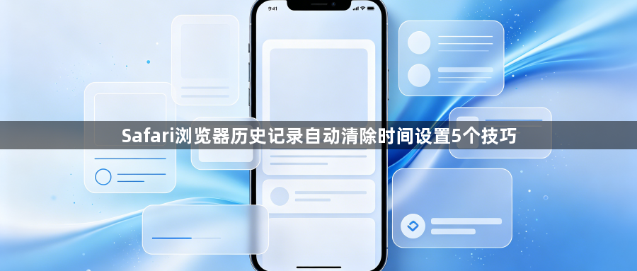Safari浏览器历史记录自动清除时间设置5个技巧1