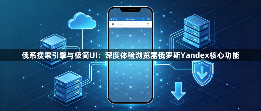 俄系搜索引擎与极简UI:深度体验浏览器俄罗斯Yandex核心功能1