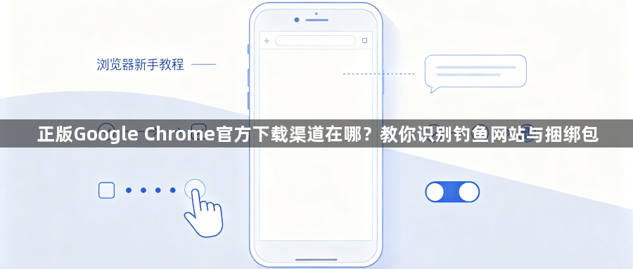 正版Google Chrome官方下载渠道在哪？教你识别钓鱼网站与捆绑包1