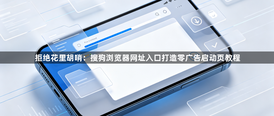 拒绝花里胡哨:搜狗浏览器网址入口打造零广告启动页教程1