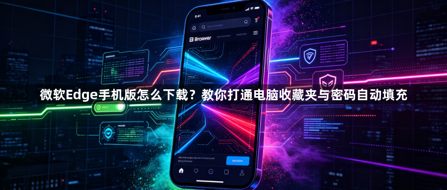 微软Edge手机版怎么下载？教你打通电脑收藏夹与密码自动填充1