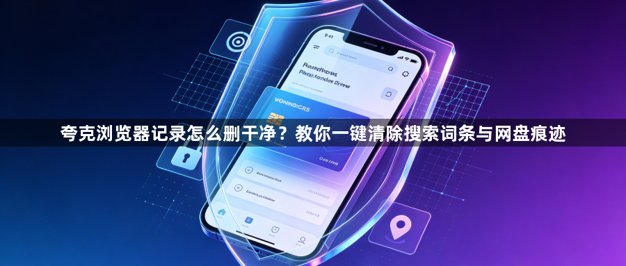 夸克浏览器记录怎么删干净?教你一键清除搜索词条与网盘痕迹1