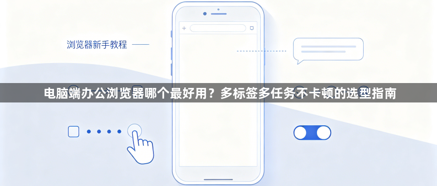 电脑端办公浏览器哪个最好用？多标签多任务不卡顿的选型指南1