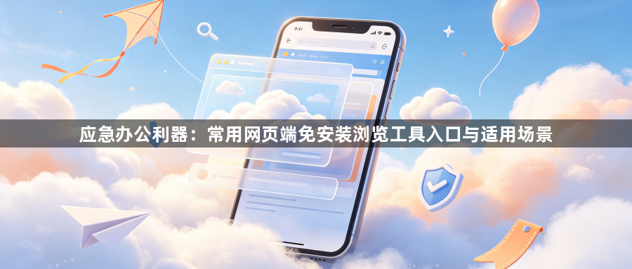应急办公利器：常用网页端免安装浏览工具入口与适用场景1