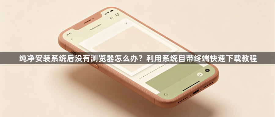 纯净安装系统后没有浏览器怎么办？利用系统自带终端快速下载教程1