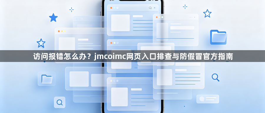 访问报错怎么办？jmcoimc网页入口排查与防假冒官方指南1